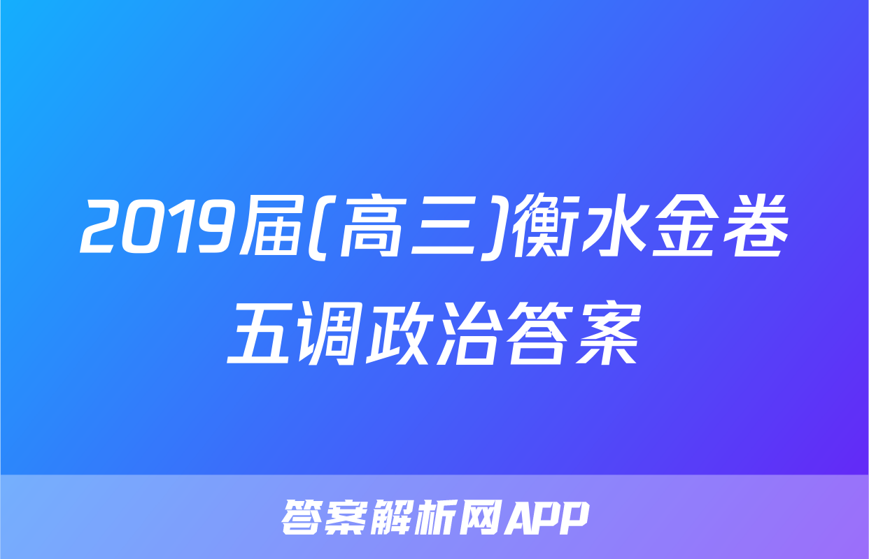 2019届(高三)衡水金卷五调政治答案