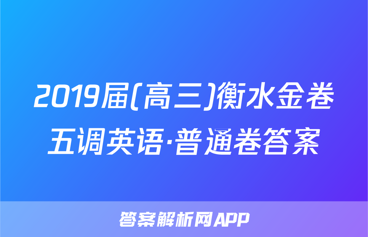 2019届(高三)衡水金卷五调英语·普通卷答案