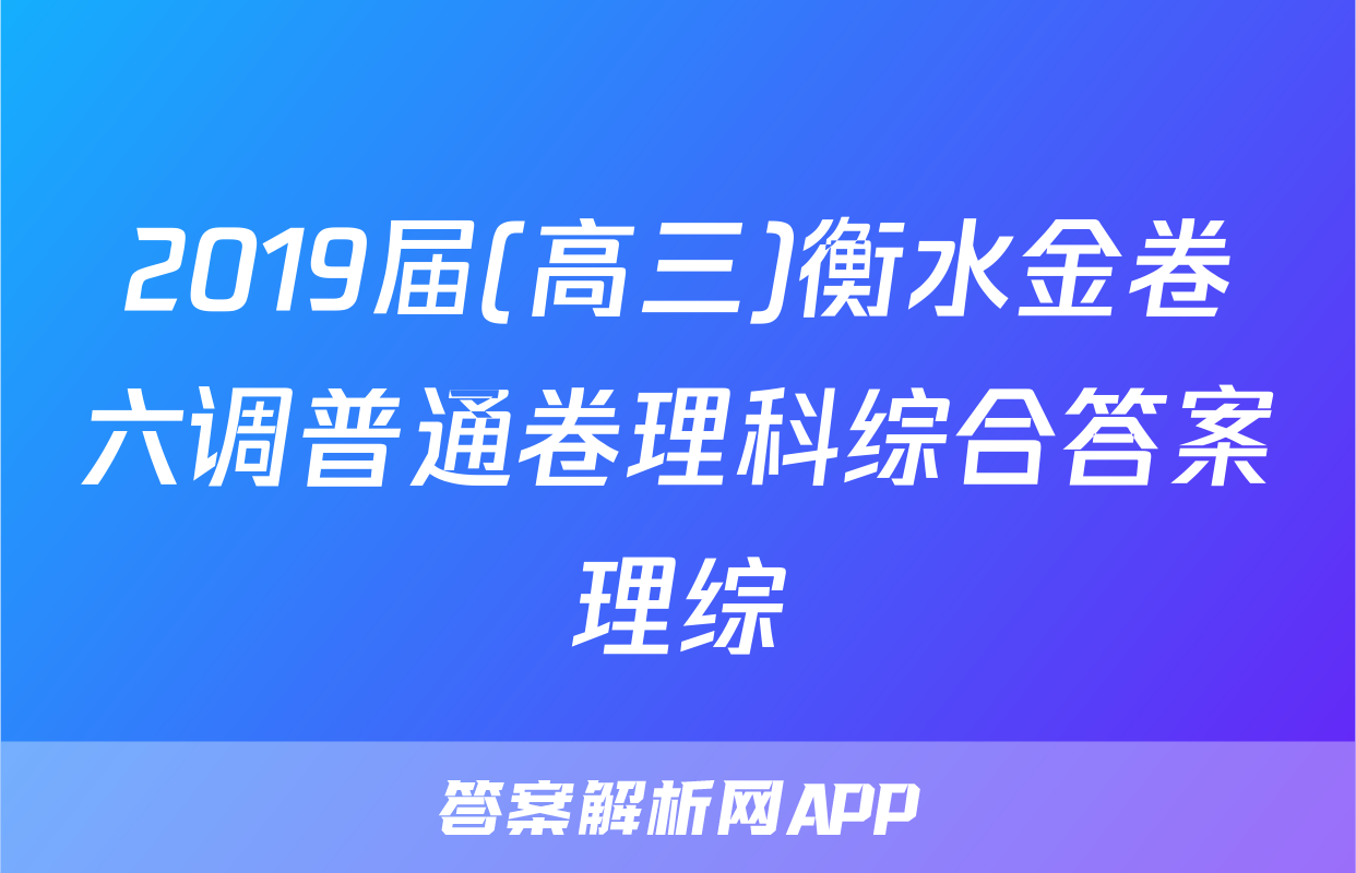 2019届(高三)衡水金卷六调普通卷理科综合答案理综