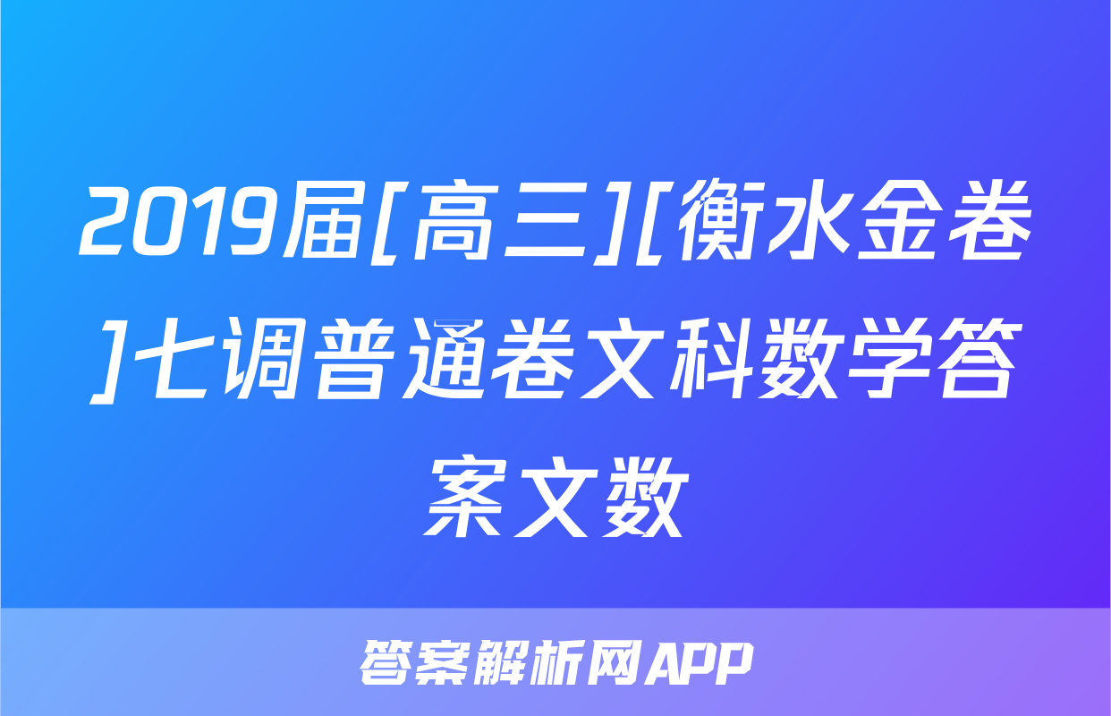 2019届[高三][衡水金卷]七调普通卷文科数学答案文数