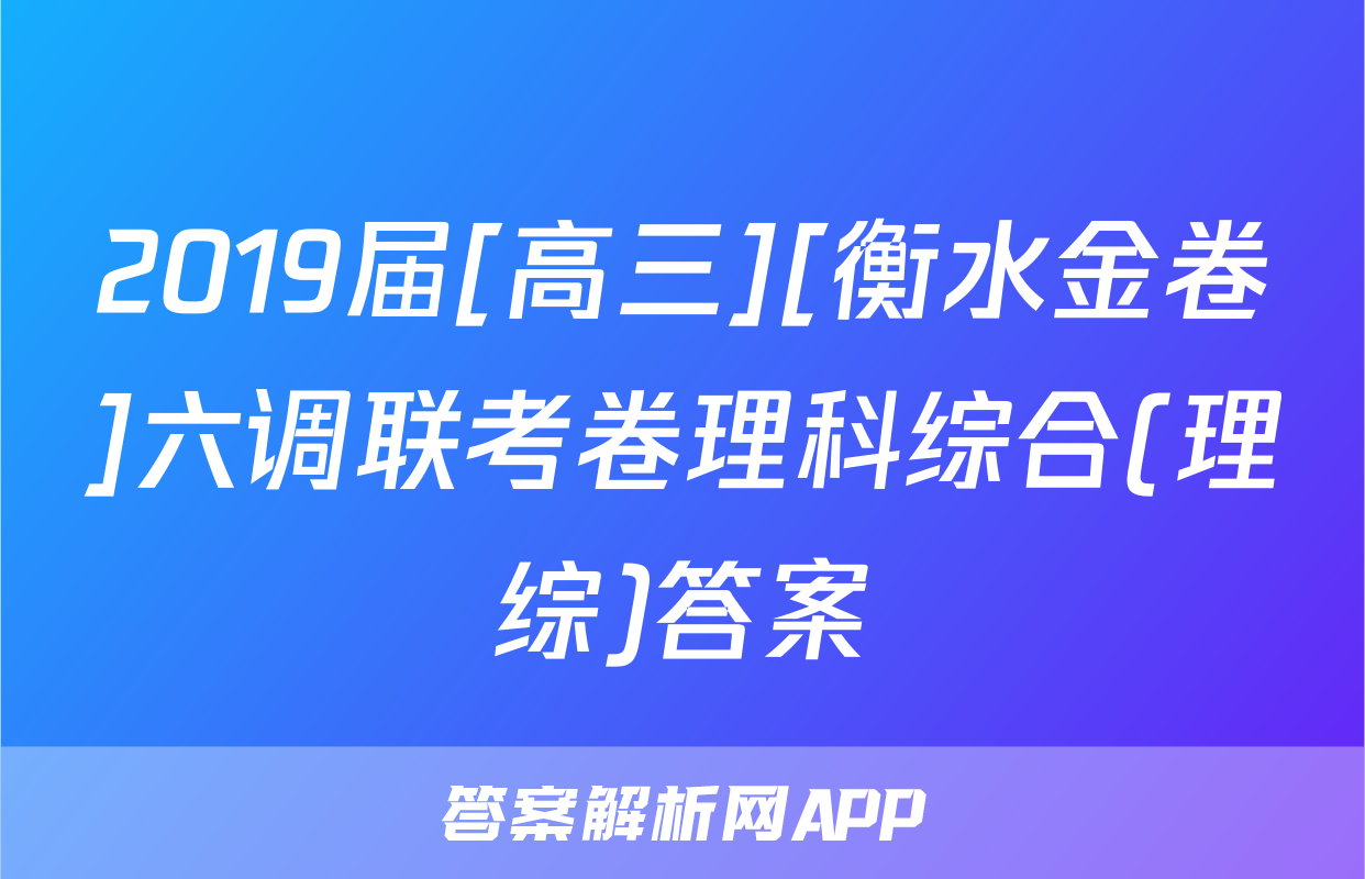 2019届[高三][衡水金卷]六调联考卷理科综合(理综)答案