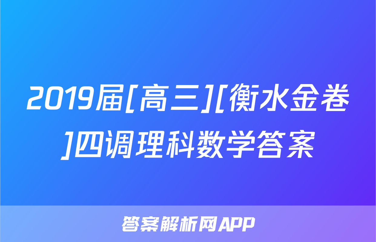2019届[高三][衡水金卷]四调理科数学答案