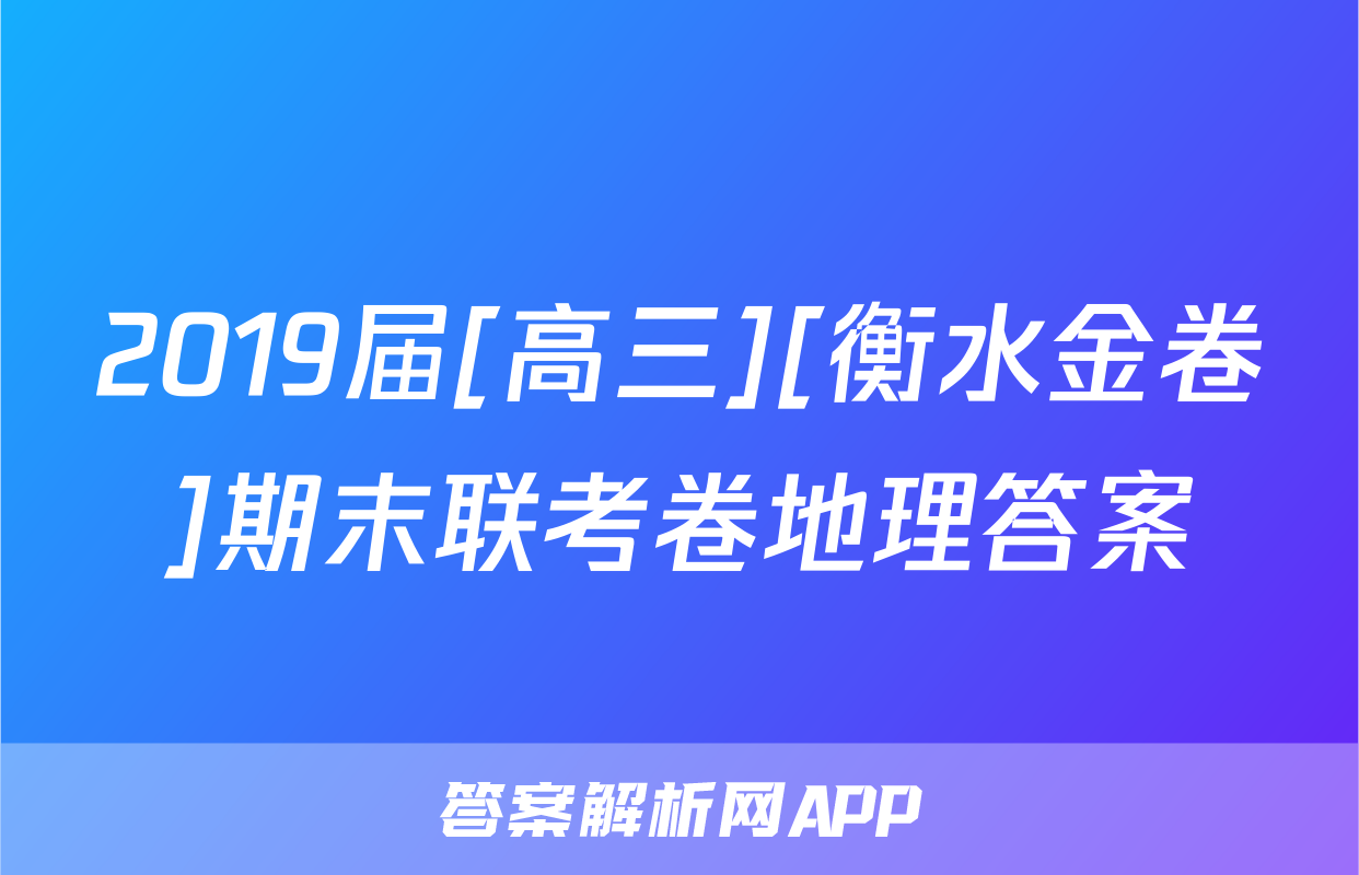 2019届[高三][衡水金卷]期末联考卷地理答案