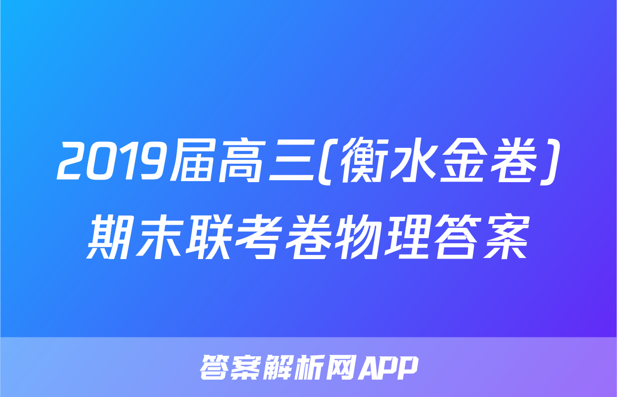 2019届高三(衡水金卷)期末联考卷物理答案