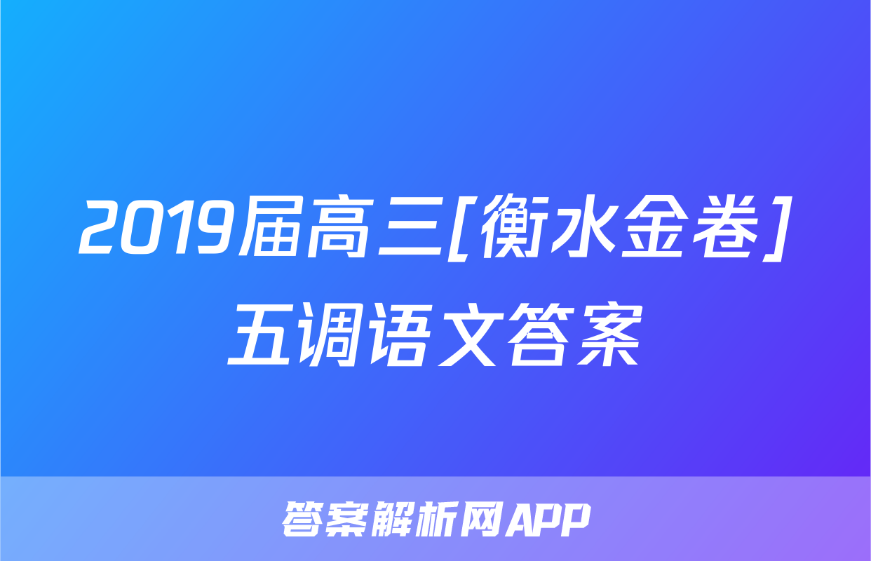 2019届高三[衡水金卷]五调语文答案