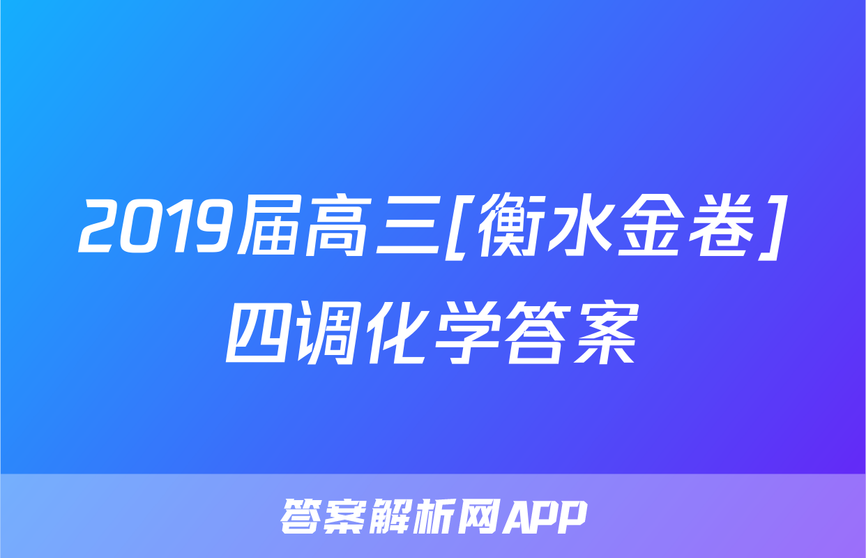 2019届高三[衡水金卷]四调化学答案