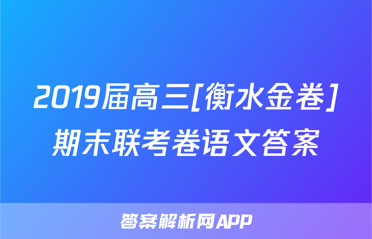 2019届高三[衡水金卷]期末联考卷语文答案
