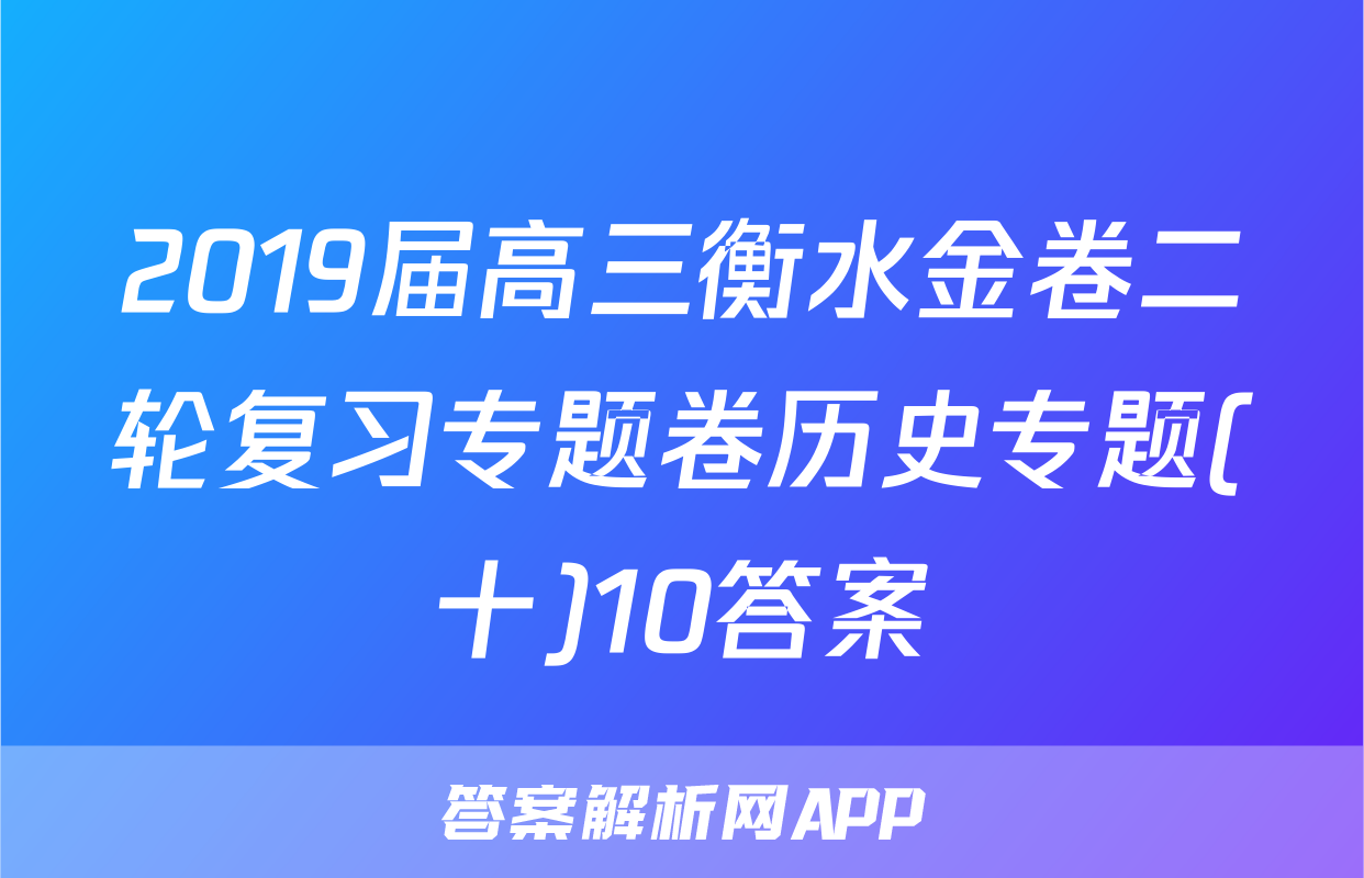 2019届高三衡水金卷二轮复习专题卷历史专题(十)10答案
