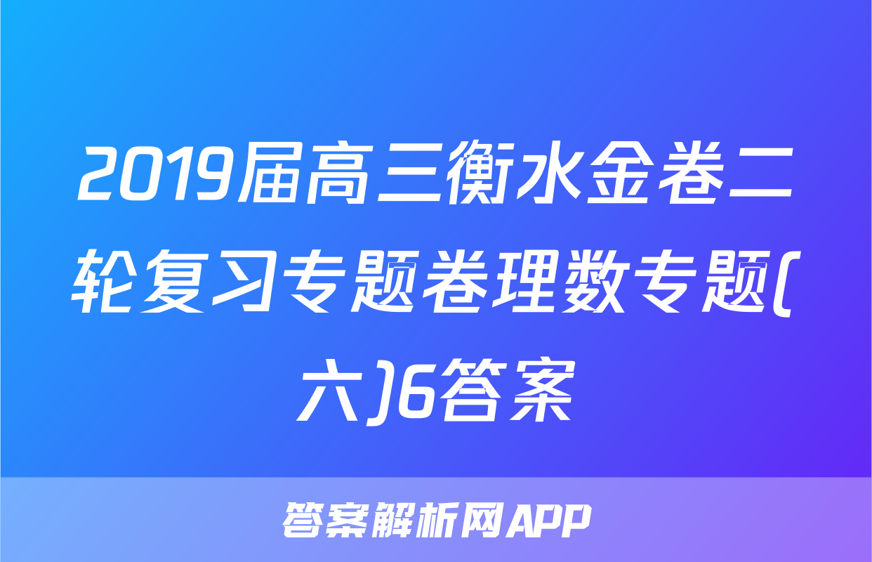 2019届高三衡水金卷二轮复习专题卷理数专题(六)6答案