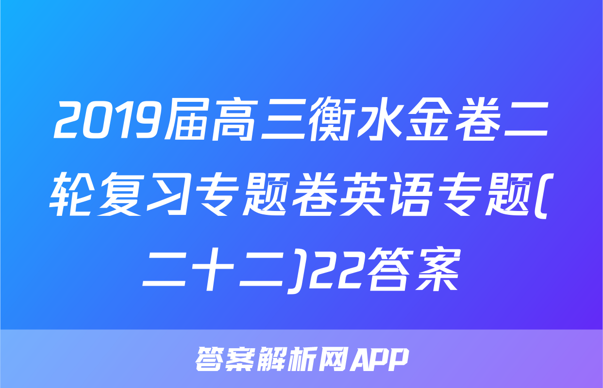 2019届高三衡水金卷二轮复习专题卷英语专题(二十二)22答案