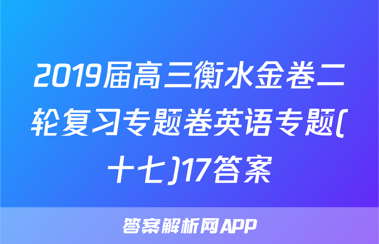 2019届高三衡水金卷二轮复习专题卷英语专题(十七)17答案