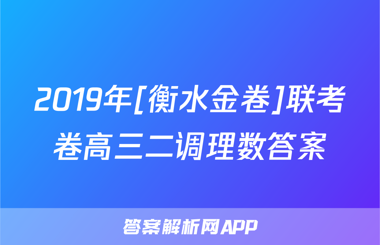 2019年[衡水金卷]联考卷高三二调理数答案