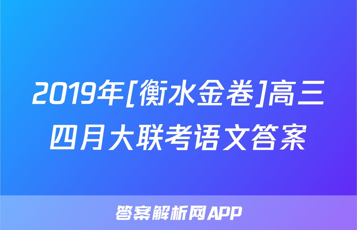 2019年[衡水金卷]高三四月大联考语文答案