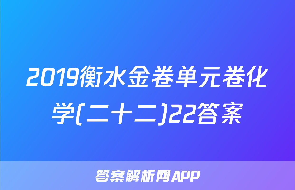 2019衡水金卷单元卷化学(二十二)22答案