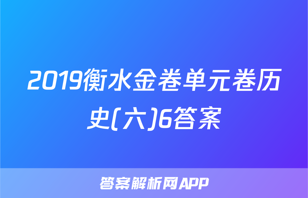 2019衡水金卷单元卷历史(六)6答案