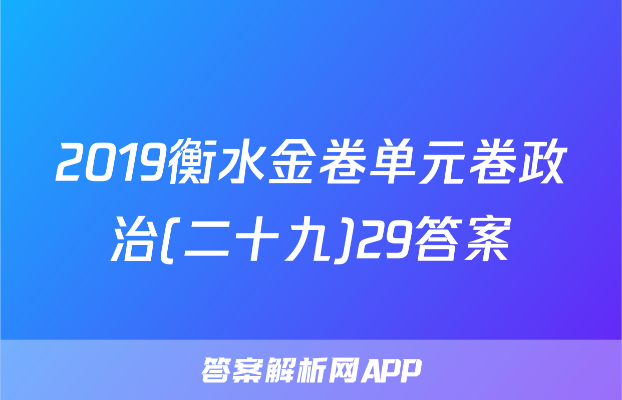 2019衡水金卷单元卷政治(二十九)29答案