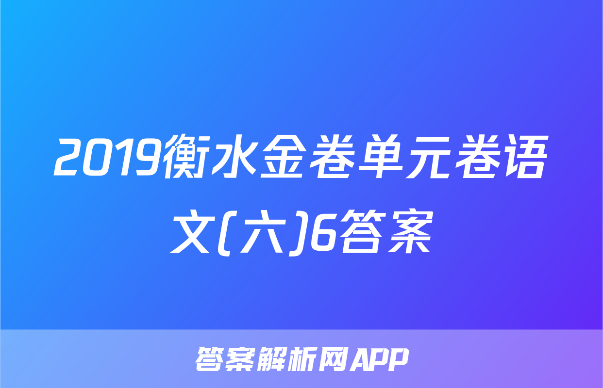 2019衡水金卷单元卷语文(六)6答案