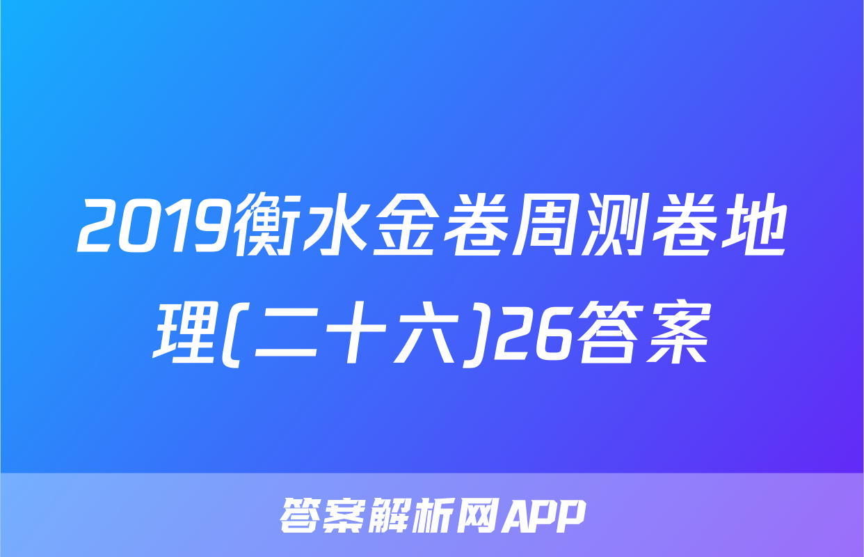 2019衡水金卷周测卷地理(二十六)26答案