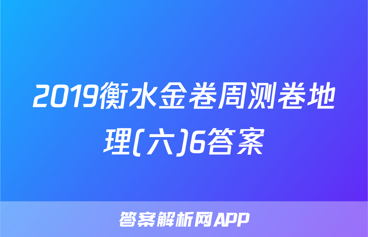 2019衡水金卷周测卷地理(六)6答案