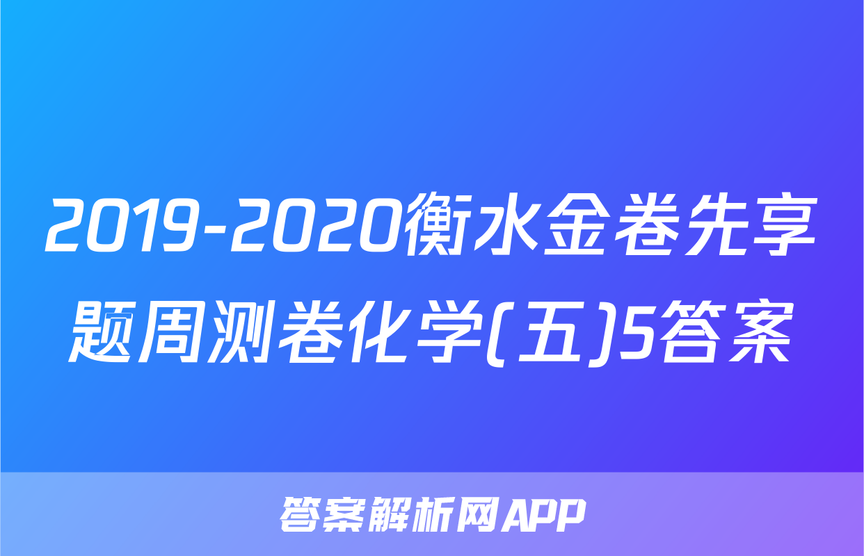 2019-2020衡水金卷先享题周测卷化学(五)5答案