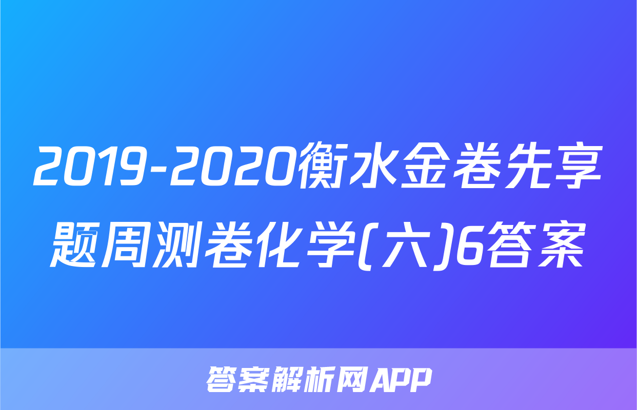 2019-2020衡水金卷先享题周测卷化学(六)6答案