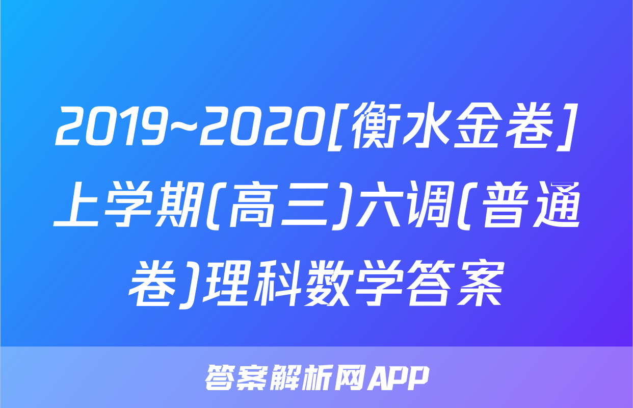 2019~2020[衡水金卷]上学期(高三)六调(普通卷)理科数学答案