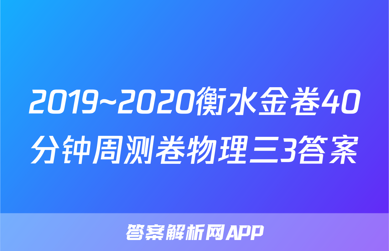 2019~2020衡水金卷40分钟周测卷物理三3答案