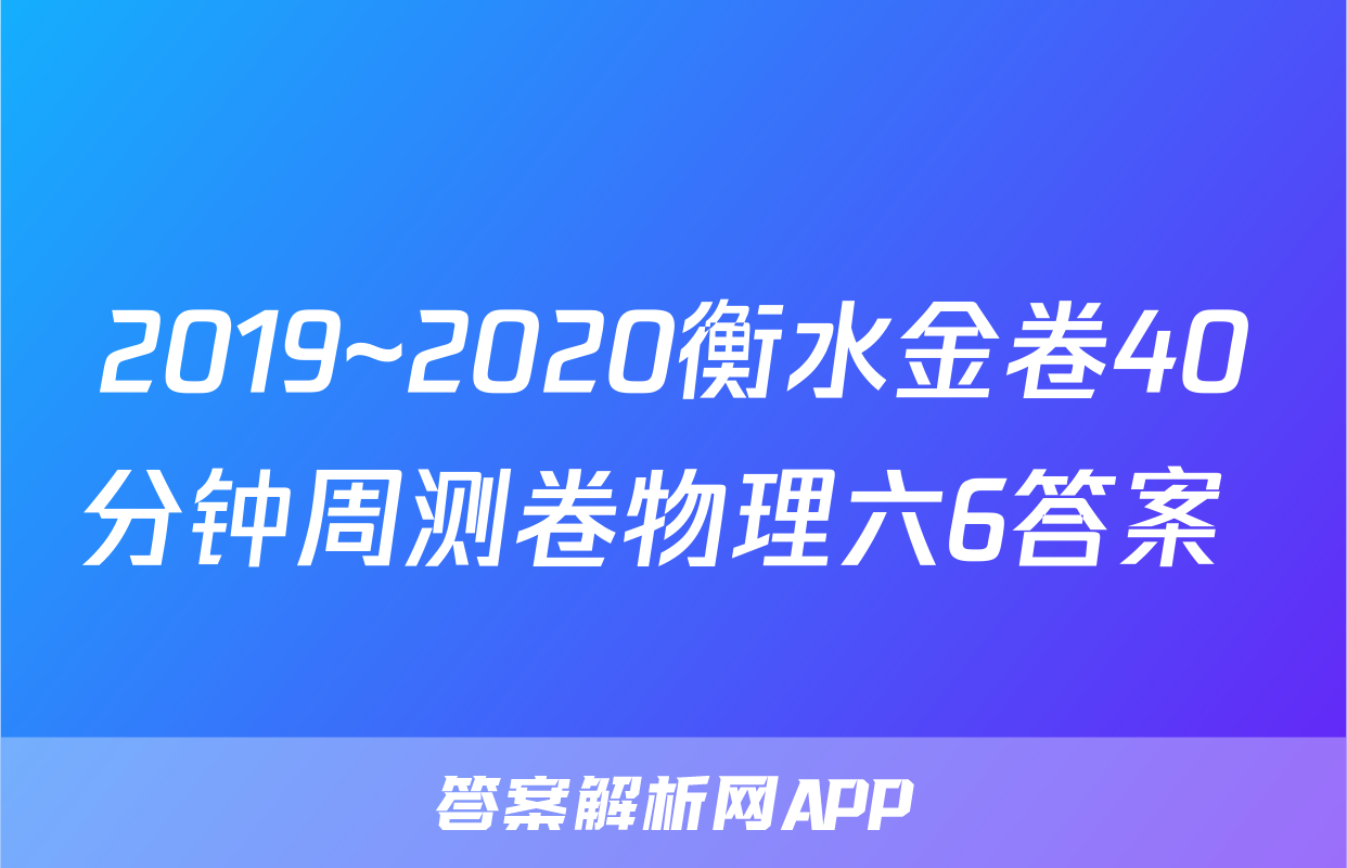 2019~2020衡水金卷40分钟周测卷物理六6答案 
