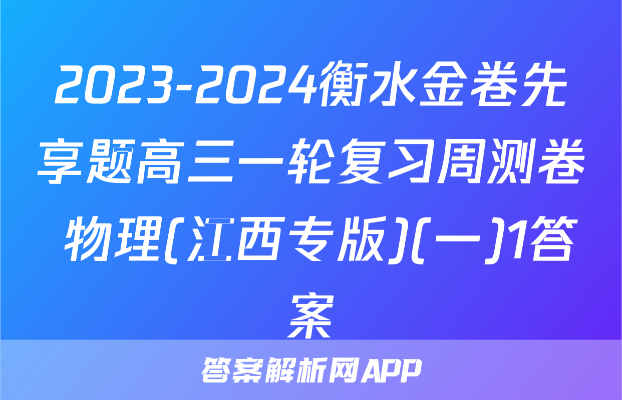 2023-2024衡水金卷先享题高三一轮复习周测卷 物理(江西专版)(一)1答案