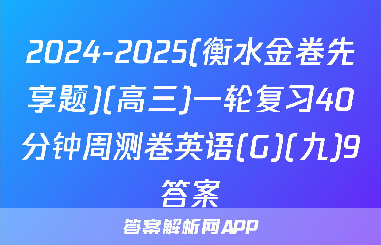 2024-2025(衡水金卷先享题)(高三)一轮复习40分钟周测卷英语(G)(九)9答案