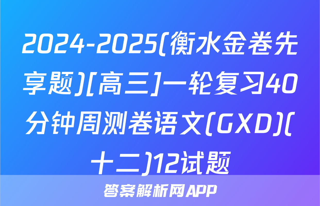 2024-2025(衡水金卷先享题)[高三]一轮复习40分钟周测卷语文(GXD)(十二)12试题