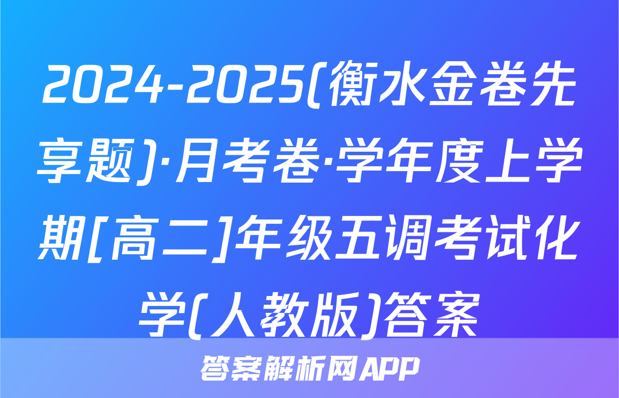 2024-2025(衡水金卷先享题)·月考卷·学年度上学期[高二]年级五调考试化学(人教版)答案