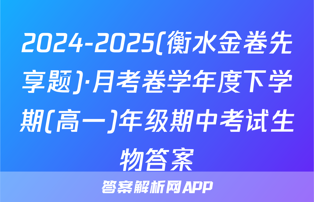 2024-2025(衡水金卷先享题)·月考卷学年度下学期(高一)年级期中考试生物答案