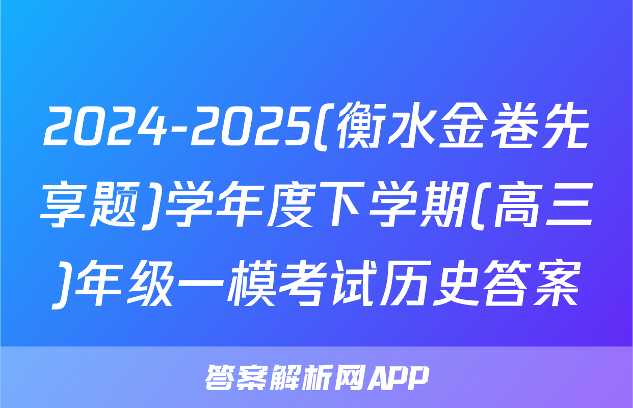 2024-2025(衡水金卷先享题)学年度下学期(高三)年级一模考试历史答案