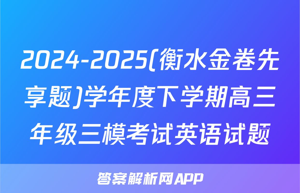 2024-2025(衡水金卷先享题)学年度下学期高三年级三模考试英语试题