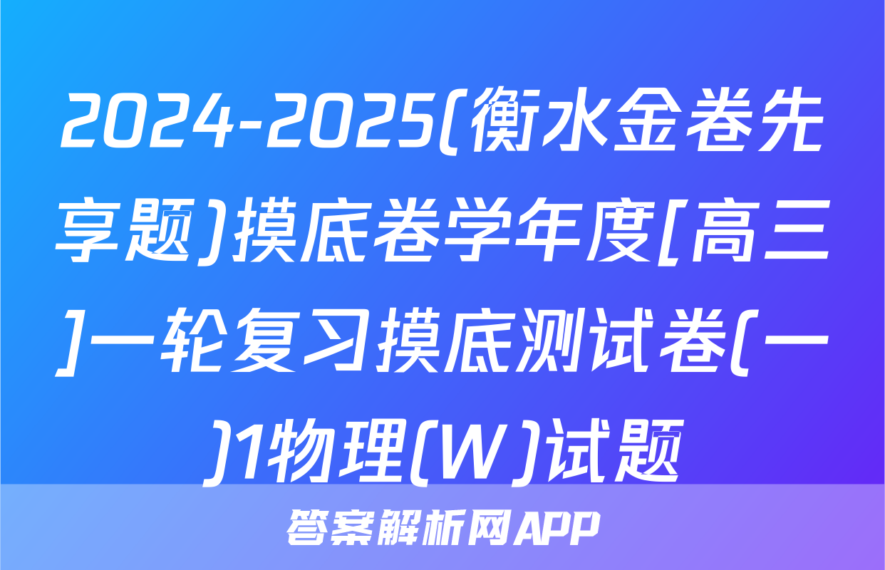 2024-2025(衡水金卷先享题)摸底卷学年度[高三]一轮复习摸底测试卷(一)1物理(W)试题