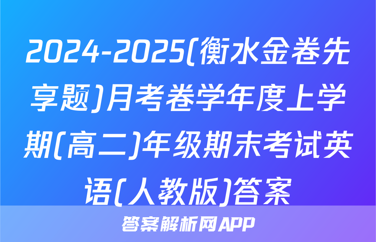 2024-2025(衡水金卷先享题)月考卷学年度上学期(高二)年级期末考试英语(人教版)答案