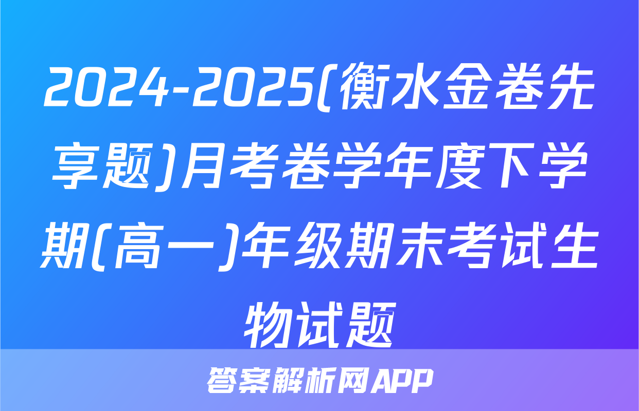 2024-2025(衡水金卷先享题)月考卷学年度下学期(高一)年级期末考试生物试题
