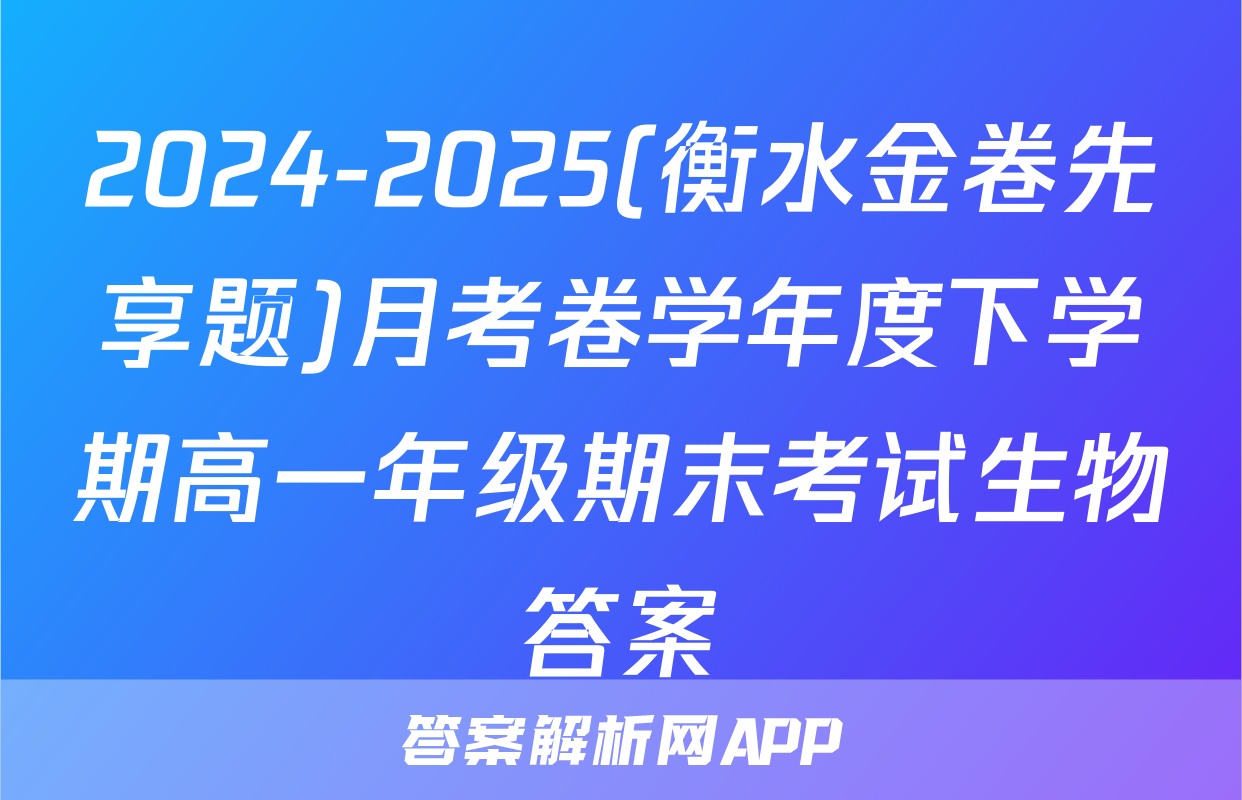 2024-2025(衡水金卷先享题)月考卷学年度下学期高一年级期末考试生物答案