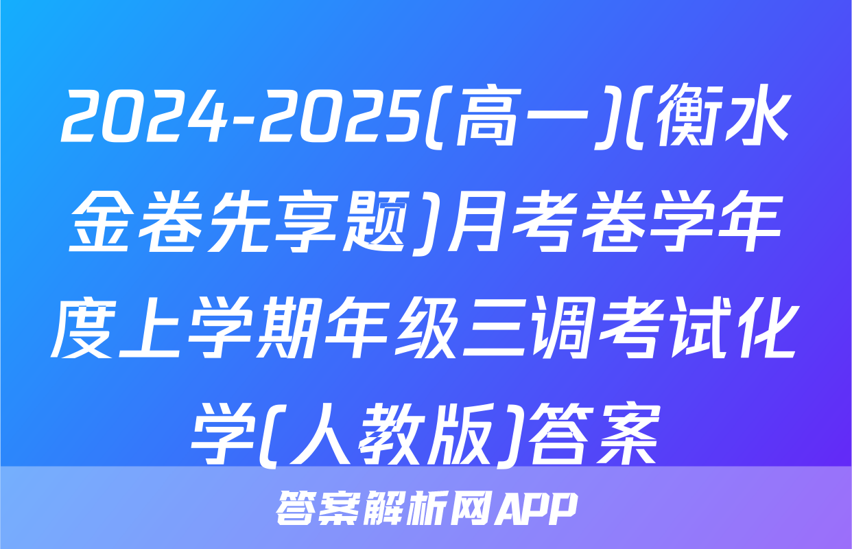 2024-2025(高一)(衡水金卷先享题)月考卷学年度上学期年级三调考试化学(人教版)答案