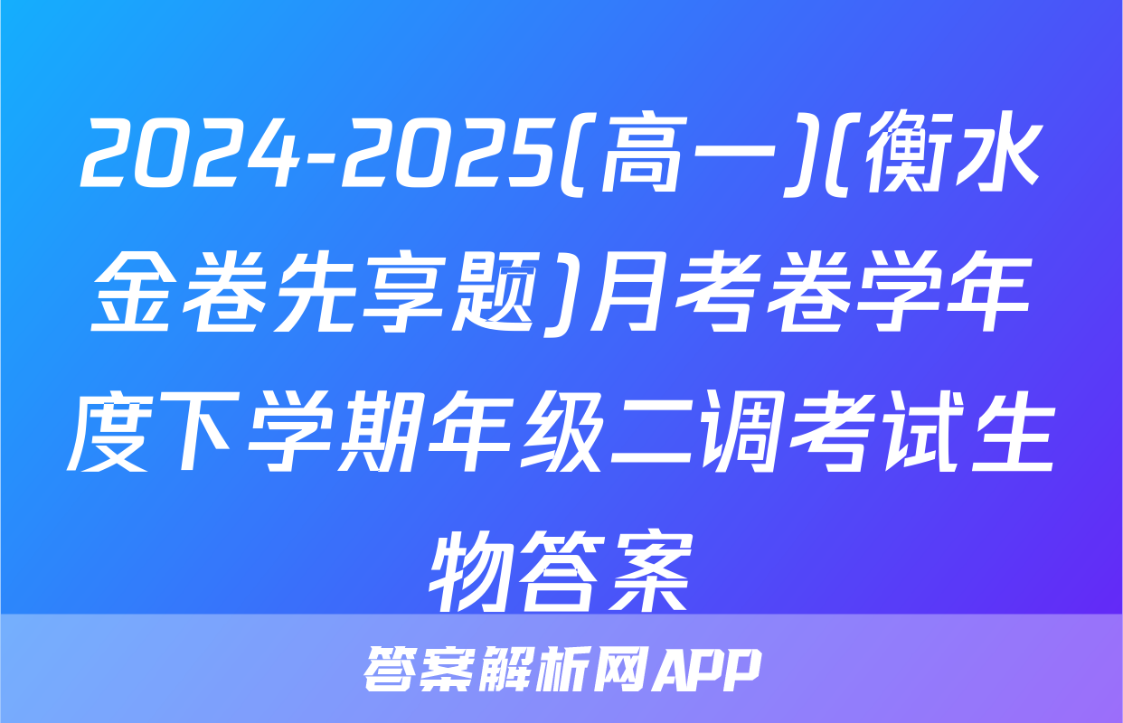 2024-2025(高一)(衡水金卷先享题)月考卷学年度下学期年级二调考试生物答案