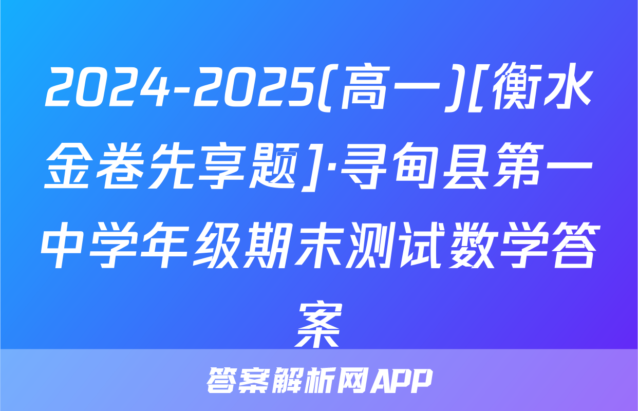 2024-2025(高一)[衡水金卷先享题]·寻甸县第一中学年级期末测试数学答案