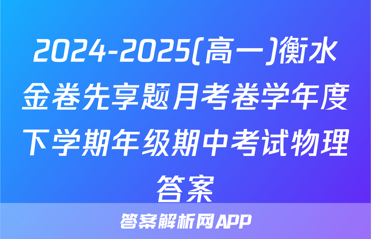 2024-2025(高一)衡水金卷先享题月考卷学年度下学期年级期中考试物理答案