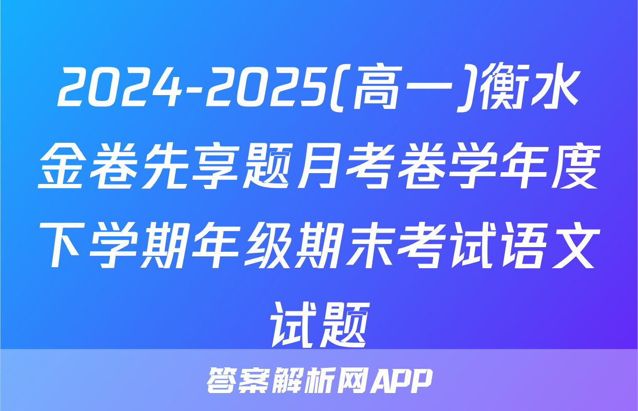 2024-2025(高一)衡水金卷先享题月考卷学年度下学期年级期末考试语文试题