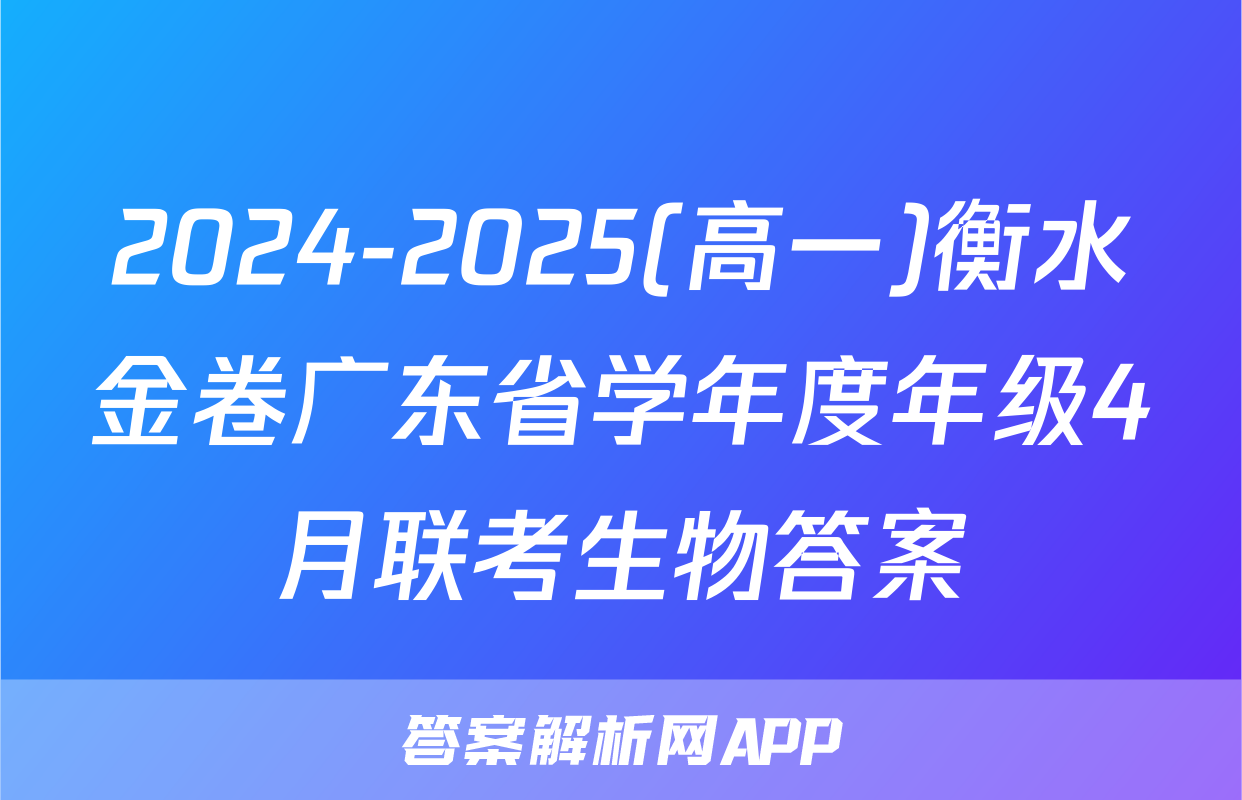 2024-2025(高一)衡水金卷广东省学年度年级4月联考生物答案