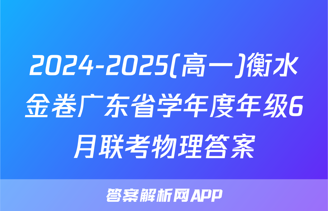 2024-2025(高一)衡水金卷广东省学年度年级6月联考物理答案