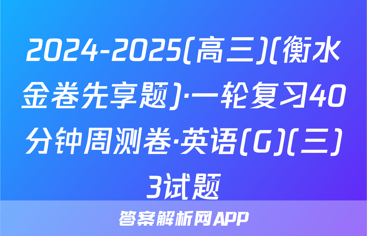 2024-2025(高三)(衡水金卷先享题)·一轮复习40分钟周测卷·英语(G)(三)3试题