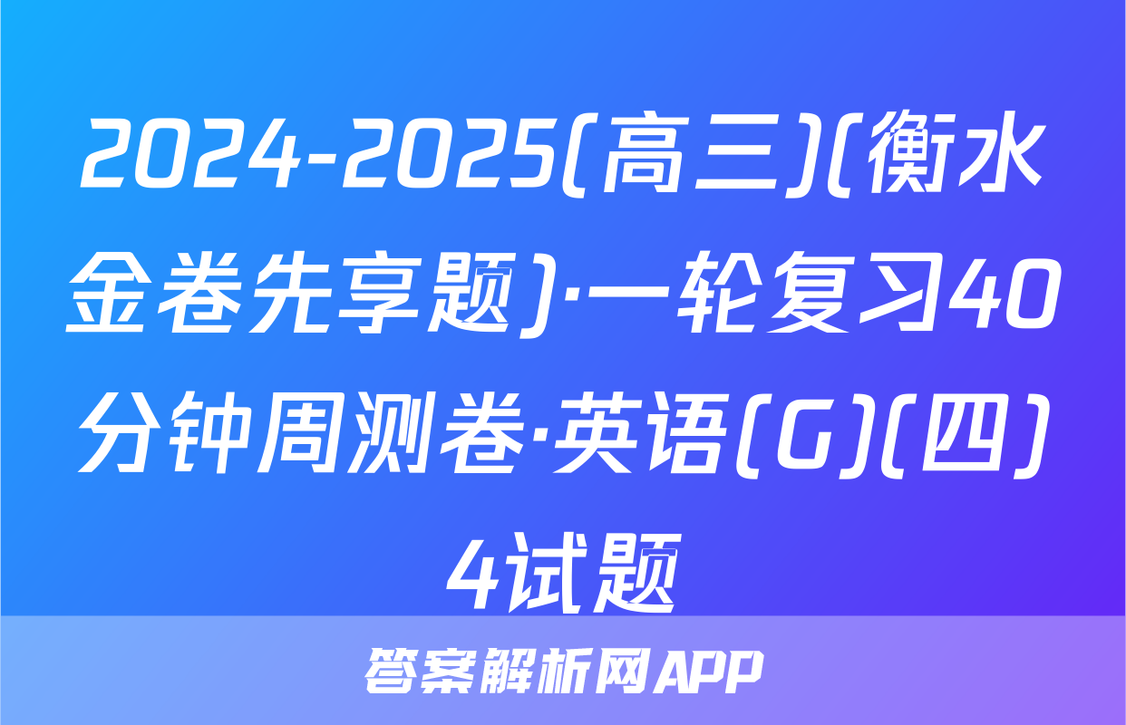 2024-2025(高三)(衡水金卷先享题)·一轮复习40分钟周测卷·英语(G)(四)4试题
