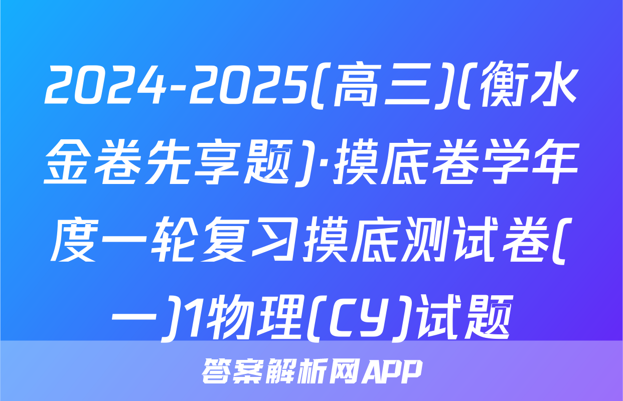 2024-2025(高三)(衡水金卷先享题)·摸底卷学年度一轮复习摸底测试卷(一)1物理(CY)试题