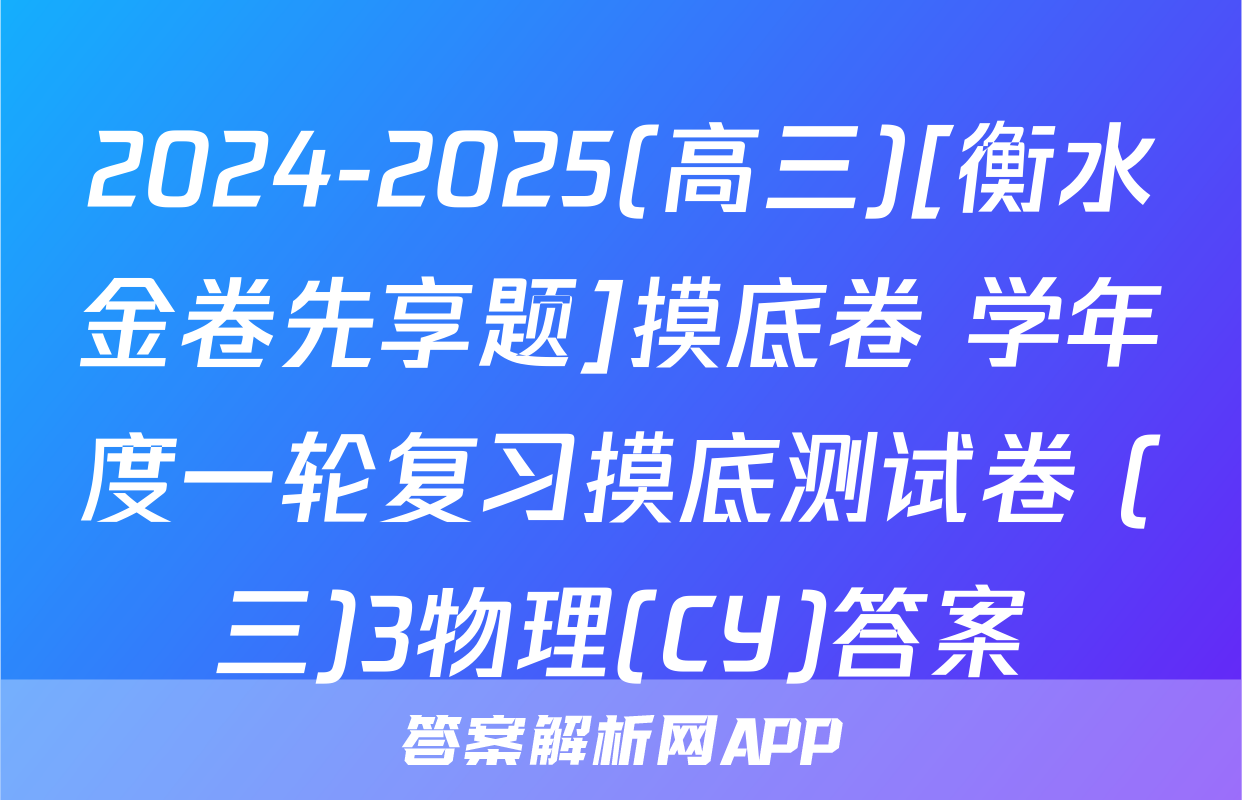 2024-2025(高三)[衡水金卷先享题]摸底卷 学年度一轮复习摸底测试卷 (三)3物理(CY)答案